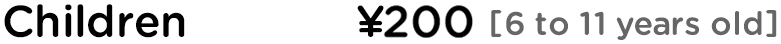 Children ¥200 [6 to 11 years old]